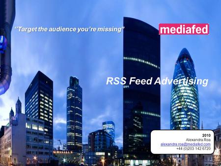 RSS Feed Advertising ‘’Target the audience you’re missing’’ 2010 Alexandra Roa +44 (0)203 142 6720.
