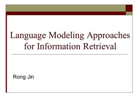 Language Modeling Approaches for Information Retrieval Rong Jin.