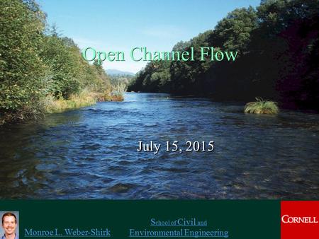 Monroe L. Weber-Shirk S chool of Civil and Environmental Engineering Open Channel Flow July 15, 2015 