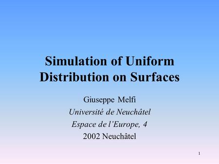 1 Simulation of Uniform Distribution on Surfaces Giuseppe Melfi Université de Neuchâtel Espace de l’Europe, 4 2002 Neuchâtel.