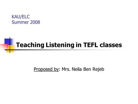 Teaching Listening in TEFL classes Proposed by: Mrs. Neila Ben Rejeb