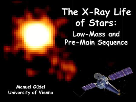 The X-Ray Life of Stars: Low-Mass and Pre-Main Sequence The X-Ray Life of Stars: Low-Mass and Pre-Main Sequence Manuel Güdel University of Vienna Manuel.