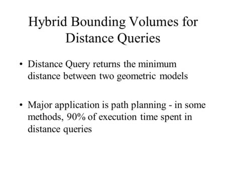 Hybrid Bounding Volumes for Distance Queries Distance Query returns the minimum distance between two geometric models Major application is path planning.