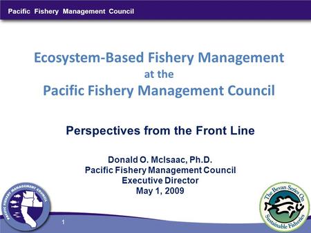 Pacific Fishery Management Council 1 Ecosystem-Based Fishery Management at the Pacific Fishery Management Council Perspectives from the Front Line Donald.