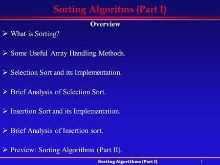 1 Sorting Algorithms (Part I) Sorting Algoritms (Part I) Overview  What is Sorting?  Some Useful Array Handling Methods.  Selection Sort and its Implementation.