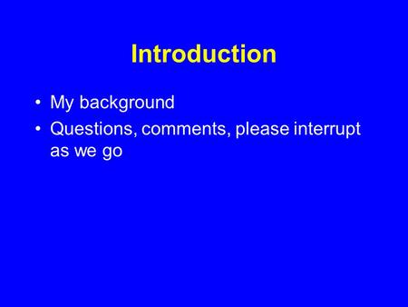 Introduction My background Questions, comments, please interrupt as we go.