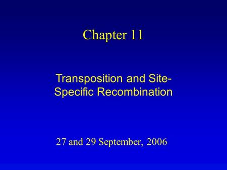 27 and 29 September, 2006 Chapter 11 Transposition and Site- Specific Recombination.