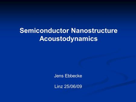 Semiconductor Nanostructure Acoustodynamics Jens Ebbecke Linz 25/06/09.
