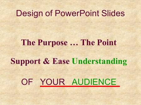 Design of PowerPoint Slides The Purpose … The Point Support & Ease Understanding OF YOUR AUDIENCE.