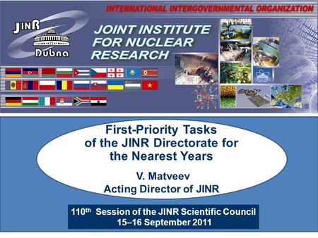 110 th Session of the JINR Scientific Council 15–16 September 2011 First-Priority Tasks of the JINR Directorate for the Nearest Years V. Matveev Acting.