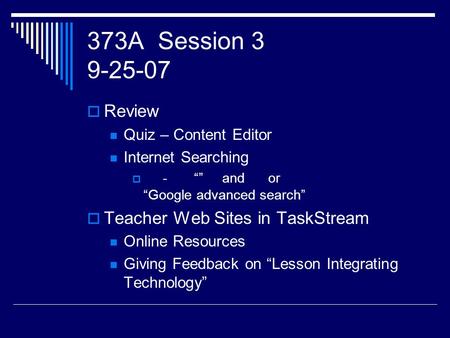 373A Session 3 9-25-07  Review Quiz – Content Editor Internet Searching  - “” and or “Google advanced search”  Teacher Web Sites in TaskStream Online.