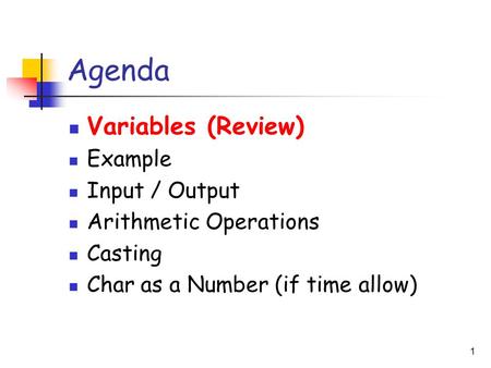 1 Agenda Variables (Review) Example Input / Output Arithmetic Operations Casting Char as a Number (if time allow)