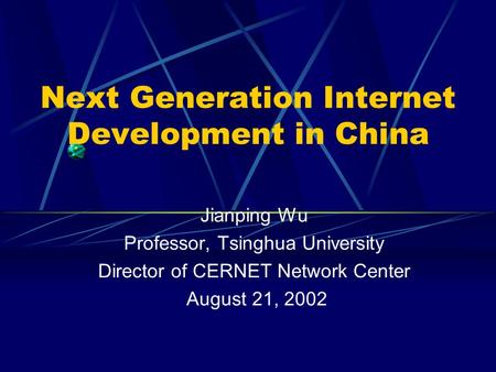 Next Generation Internet Development in China Jianping Wu Professor, Tsinghua University Director of CERNET Network Center August 21, 2002.