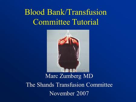Blood Bank/Transfusion Committee Tutorial Marc Zumberg MD The Shands Transfusion Committee November 2007.