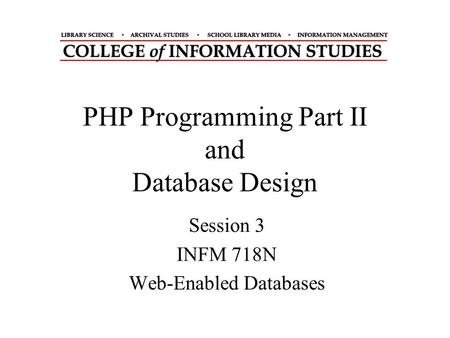 PHP Programming Part II and Database Design Session 3 INFM 718N Web-Enabled Databases.