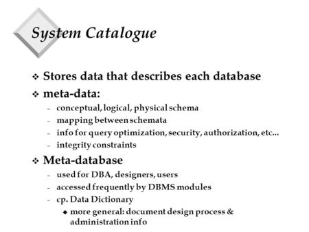 System Catalogue v Stores data that describes each database v meta-data: – conceptual, logical, physical schema – mapping between schemata – info for query.
