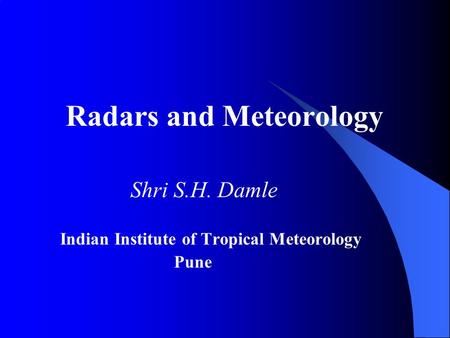 Radars and Meteorology Shri S.H. Damle Indian Institute of Tropical Meteorology Pune.
