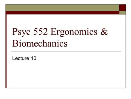 Psyc 552 Ergonomics & Biomechanics Lecture 10. The Roger Problem – Weights  Body mass: 50 kg  Body weight: (50kg)(9.8m/s 2 )=490N  Load mass:10kg 