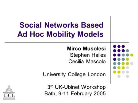 Social Networks Based Ad Hoc Mobility Models Mirco Musolesi Stephen Hailes Cecilia Mascolo University College London 3 rd UK-Ubinet Workshop Bath, 9-11.