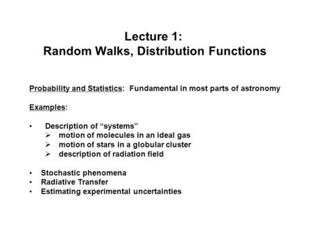 Lecture 1: Random Walks, Distribution Functions Probability and Statistics: Fundamental in most parts of astronomy Examples: Description of “systems” 