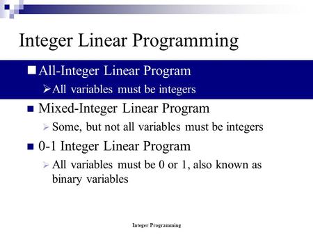 Integer Programming Integer Linear Programming A ll-Integer Linear Program AA ll variables must be integers Mixed-Integer Linear Program SSome, but.