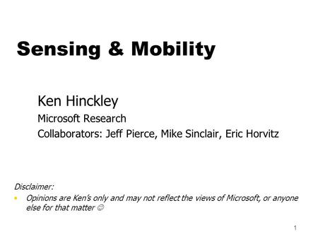 1 Ken Hinckley Microsoft Research Collaborators: Jeff Pierce, Mike Sinclair, Eric Horvitz Disclaimer: Opinions are Ken’s only and may not reflect the views.