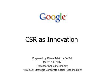 CSR as Innovation Prepared by Diana Adair, MBA ’06 March 14, 2007 Professor Kellie McElhaney MBA 292: Strategic Corporate Social Responsibility.