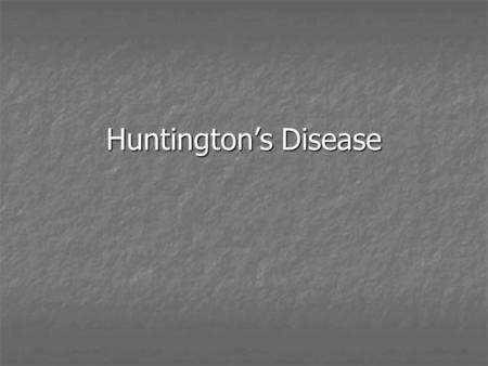 Huntington’s Disease. Huntington's Disease is an autosomal dominant genetic disorder Meaning that if a parent has Huntington's there is a 50% chance the.