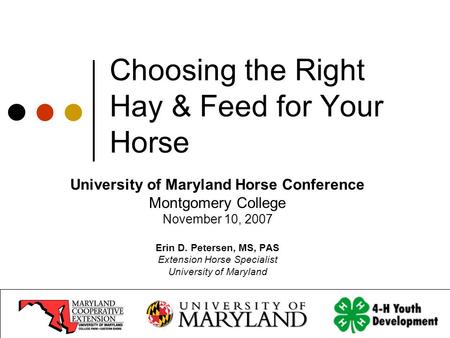 Choosing the Right Hay & Feed for Your Horse University of Maryland Horse Conference Montgomery College November 10, 2007 Erin D. Petersen, MS, PAS Extension.