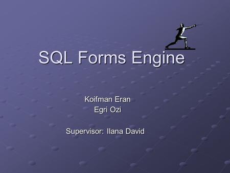 SQL Forms Engine Koifman Eran Egri Ozi Supervisor: Ilana David.