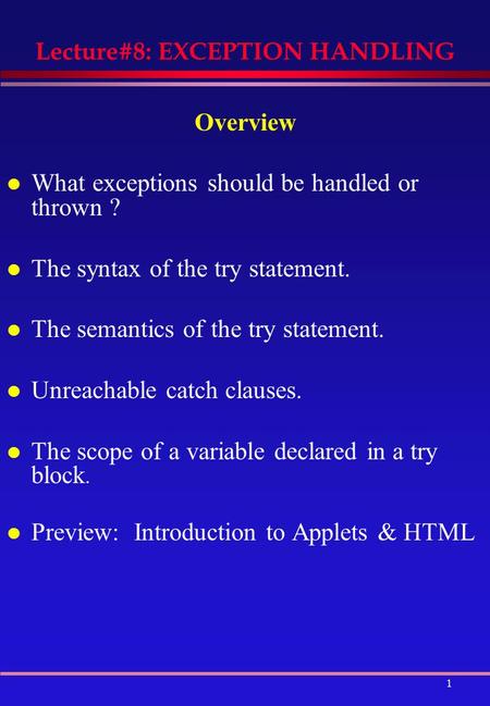1 Lecture#8: EXCEPTION HANDLING Overview l What exceptions should be handled or thrown ? l The syntax of the try statement. l The semantics of the try.