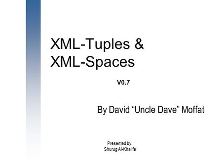 XML-Tuples & XML-Spaces V0.7 By David “Uncle Dave” Moffat Presented by: Shurug Al-Khalifa.