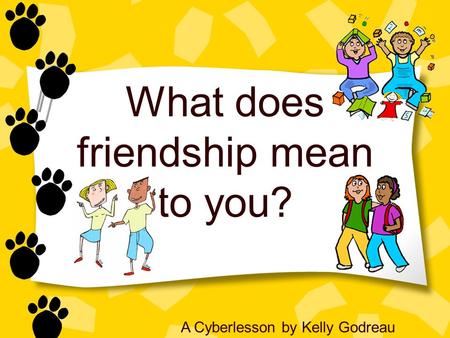 What does friendship mean to you? A Cyberlesson by Kelly Godreau.