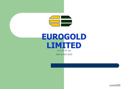 June 2005 EUROGOLD LIMITED (ACN 009 070 384) ASX & AIM: EUG.