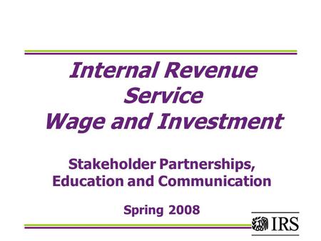 Internal Revenue Service Wage and Investment Stakeholder Partnerships, Education and Communication Spring 2008.