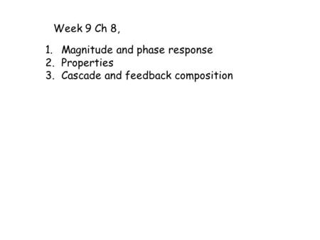 Week 9 Ch 8, 1.Magnitude and phase response 2.Properties 3.Cascade and feedback composition.