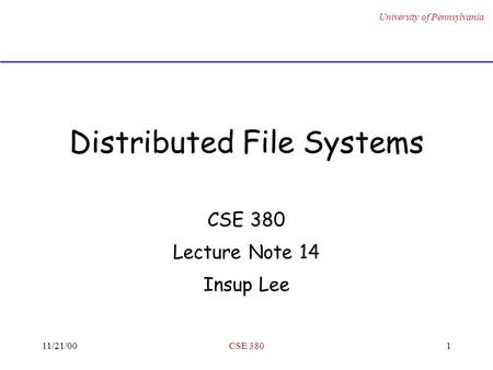 University of Pennsylvania 11/21/00CSE 3801 Distributed File Systems CSE 380 Lecture Note 14 Insup Lee.