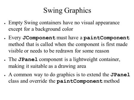 Swing Graphics ● Empty Swing containers have no visual appearance except for a background color ● Every JComponent must have a paintComponent method that.