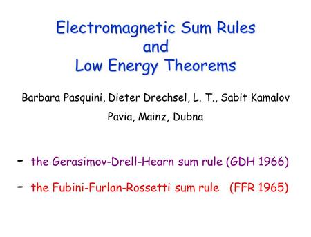 Electromagnetic Sum Rules and Low Energy Theorems Barbara Pasquini, Dieter Drechsel, L. T., Sabit Kamalov Pavia, Mainz, Dubna - the Gerasimov-Drell-Hearn.