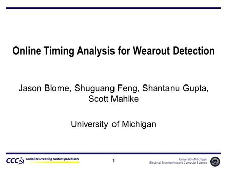University of Michigan Electrical Engineering and Computer Science 1 Online Timing Analysis for Wearout Detection Jason Blome, Shuguang Feng, Shantanu.