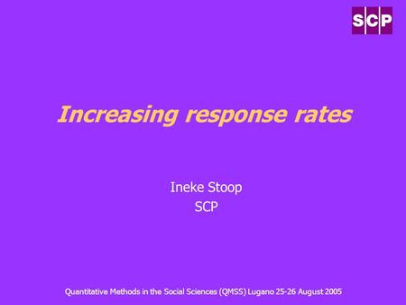 Quantitative Methods in the Social Sciences (QMSS) Lugano 25-26 August 2005 Increasing response rates Ineke Stoop SCP.