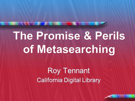 The Promise & Perils of Metasearching Roy Tennant California Digital Library Roy Tennant California Digital Library.