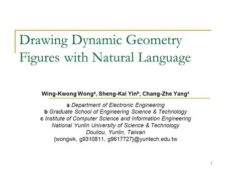 1 Drawing Dynamic Geometry Figures with Natural Language Wing-Kwong Wong a, Sheng-Kai Yin b, Chang-Zhe Yang c a Department of Electronic Engineering b.