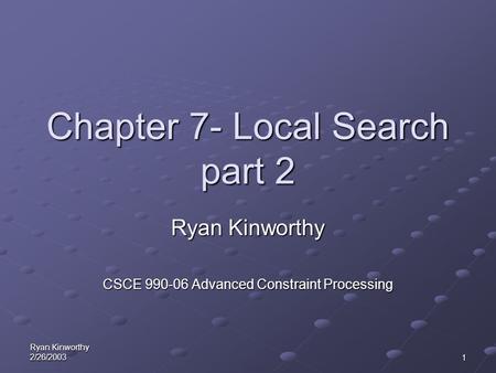 Ryan Kinworthy 2/26/20031 Chapter 7- Local Search part 2 Ryan Kinworthy CSCE 990-06 Advanced Constraint Processing.