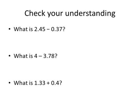 Check your understanding What is 2.45 − 0.37? What is 4 – 3.78? What is 1.33 + 0.4?