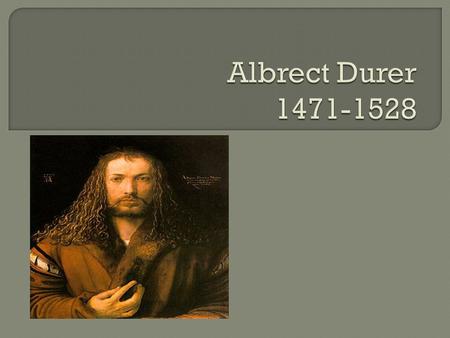 Durer was one of the most influential artist of his time. He used pictures to tell stories. He was one of 18 children born in Germany to a fine Goldsmith.