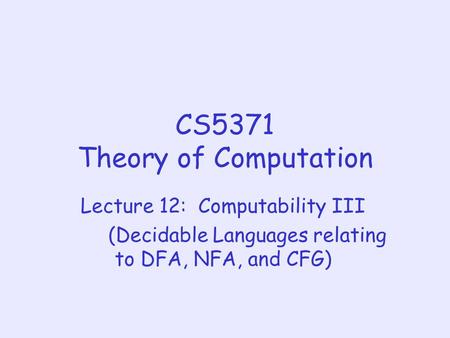 CS5371 Theory of Computation Lecture 12: Computability III (Decidable Languages relating to DFA, NFA, and CFG)