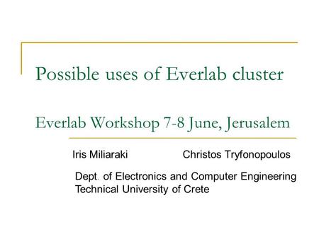 Possible uses of Everlab cluster Everlab Workshop 7-8 June, Jerusalem Iris Miliaraki Christos Tryfonopoulos Technical University of Crete Dept. of Electronics.