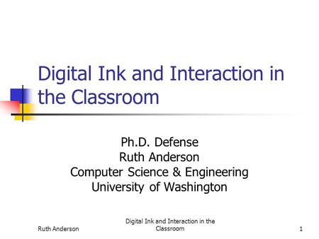 Ruth Anderson Digital Ink and Interaction in the Classroom1 Ph.D. Defense Ruth Anderson Computer Science & Engineering University of Washington.