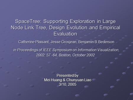 SpaceTree: Supporting Exploration in Large Node Link Tree, Design Evolution and Empirical Evaluation Catherine Plaisant, Jesse Grosjean, Benjamin B.Bederson.